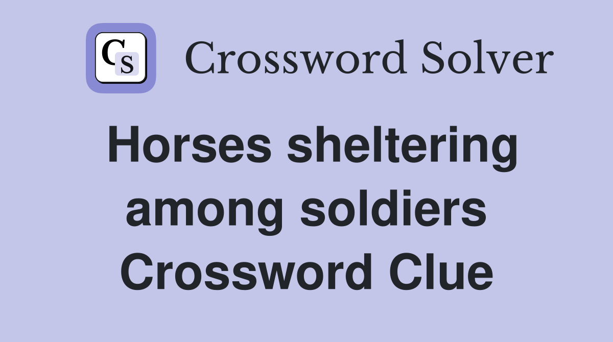 Horses sheltering among soldiers Crossword Clue Answers Crossword
